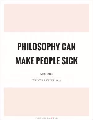 Philosophy can make people sick Picture Quote #1