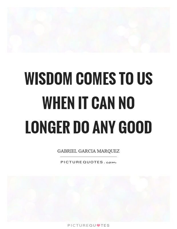 Wisdom comes to us when it can no longer do any good Picture Quote #1