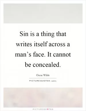 Sin is a thing that writes itself across a man’s face. It cannot be concealed Picture Quote #1