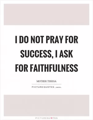 I do not pray for success, I ask for faithfulness Picture Quote #1