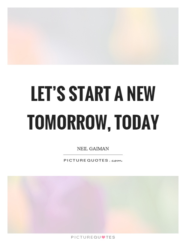 Let's start a new tomorrow, today Picture Quote #1