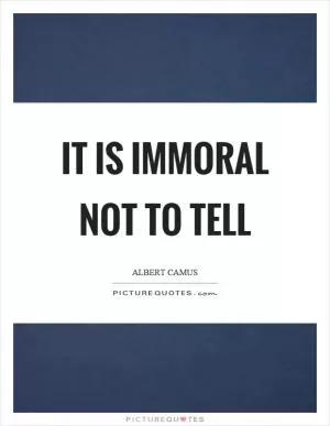It is immoral not to tell Picture Quote #1