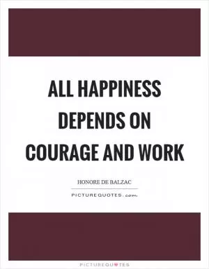 All happiness depends on courage and work Picture Quote #1