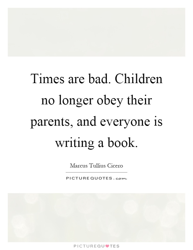 Times are bad. Children no longer obey their parents, and everyone is writing a book Picture Quote #1