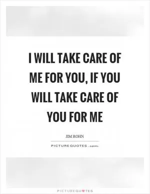 I will take care of me for you, if you will take care of you for me Picture Quote #1