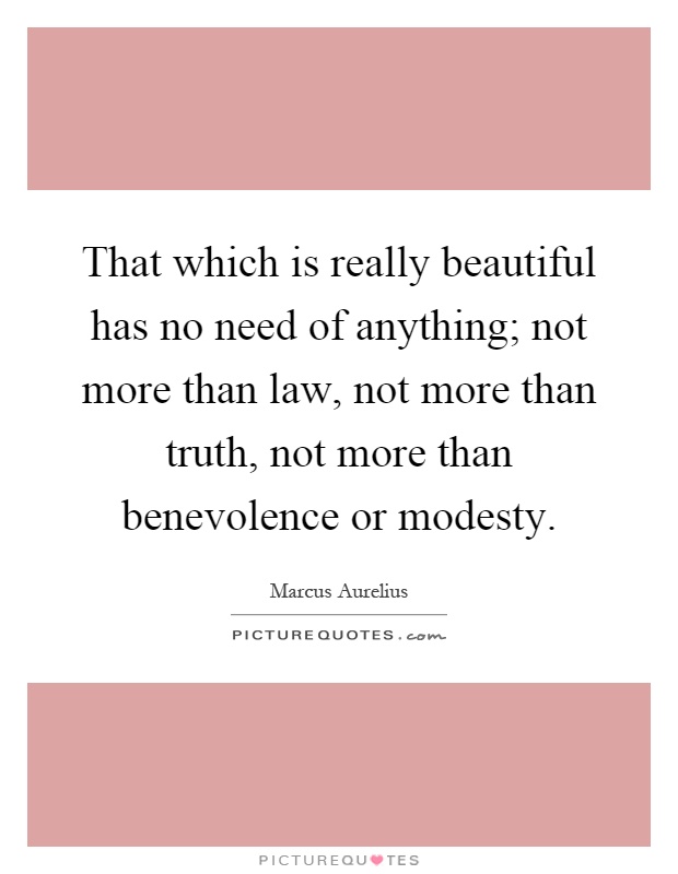 That which is really beautiful has no need of anything; not more than law, not more than truth, not more than benevolence or modesty Picture Quote #1