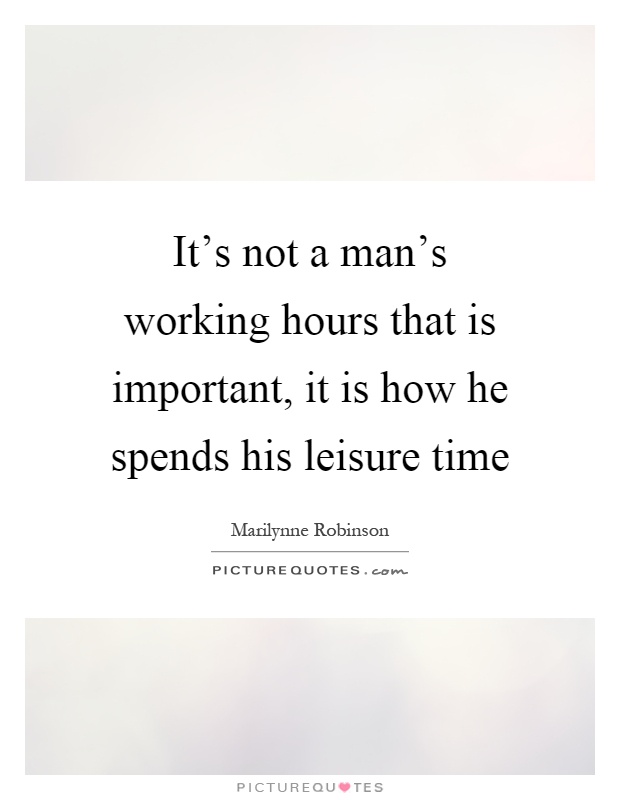 It's not a man's working hours that is important, it is how he spends his leisure time Picture Quote #1