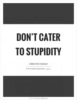 Don’t cater to stupidity Picture Quote #1