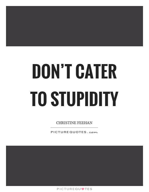 Don't cater to stupidity Picture Quote #1