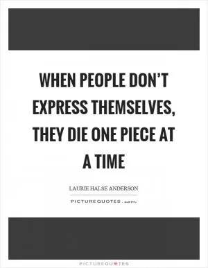 When people don’t express themselves, they die one piece at a time Picture Quote #1