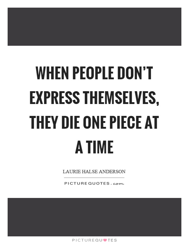 When people don't express themselves, they die one piece at a time Picture Quote #1