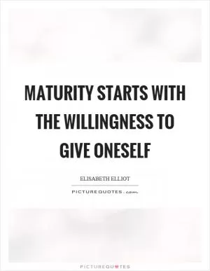 Maturity starts with the willingness to give oneself Picture Quote #1