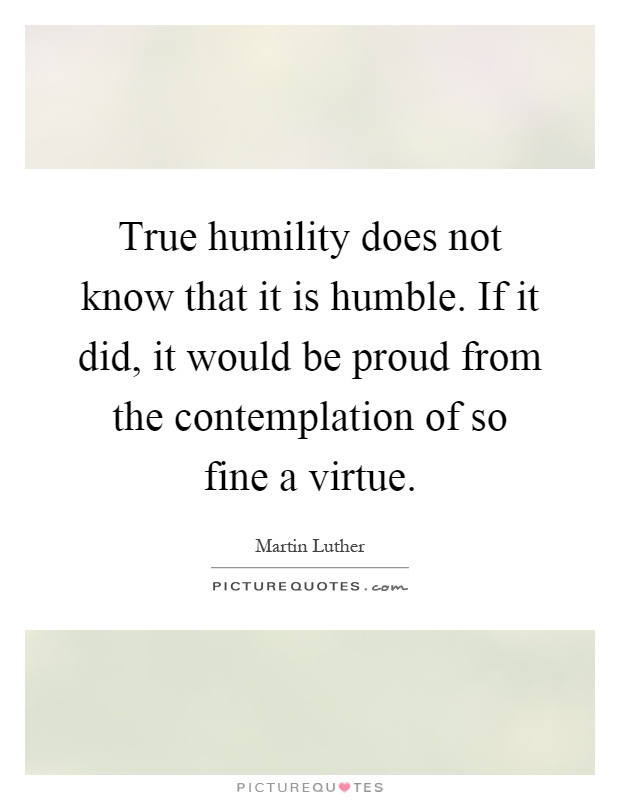 True humility does not know that it is humble. If it did, it ...