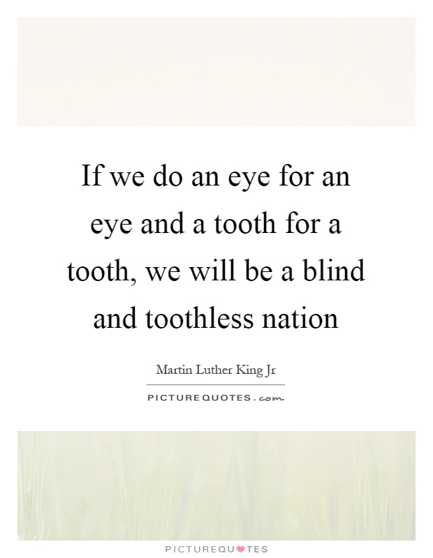 If we do an eye for an eye and a tooth for a tooth, we will be a blind and toothless nation Picture Quote #1