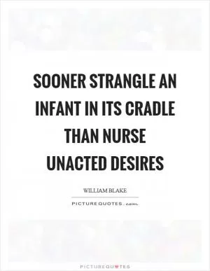 Sooner strangle an infant in its cradle than nurse unacted desires Picture Quote #1