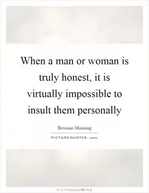 When a man or woman is truly honest, it is virtually impossible to insult them personally Picture Quote #1