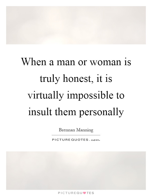 When a man or woman is truly honest, it is virtually impossible to insult them personally Picture Quote #1