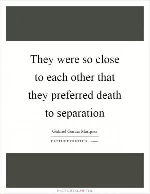 They were so close to each other that they preferred death to separation Picture Quote #1