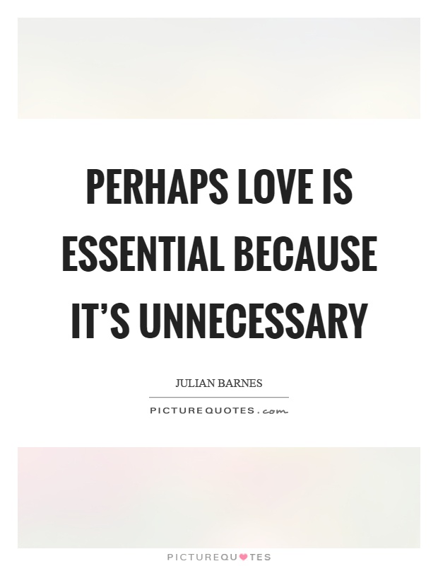 Perhaps love is essential because it's unnecessary Picture Quote #1