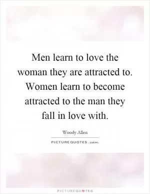 Men learn to love the woman they are attracted to. Women learn to become attracted to the man they fall in love with Picture Quote #1