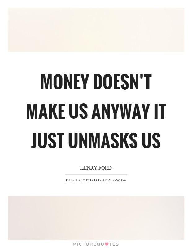 Money doesn't make us anyway it just unmasks us Picture Quote #1