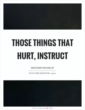 Those things that hurt, instruct Picture Quote #1