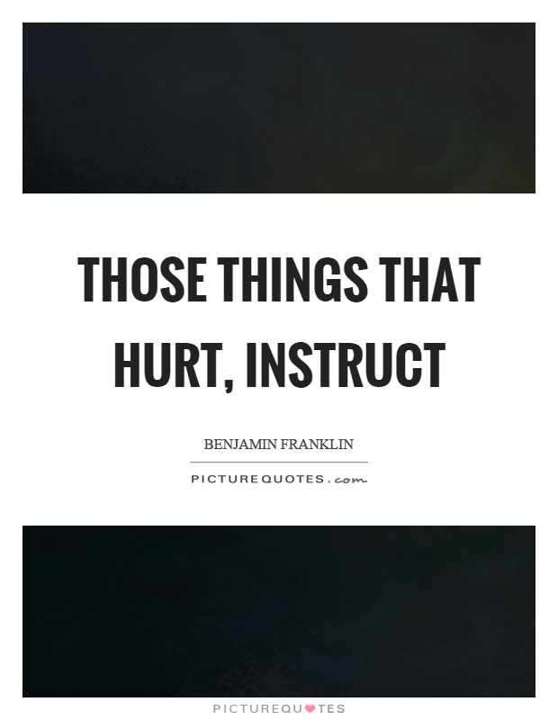 Those things that hurt, instruct Picture Quote #1