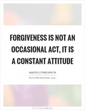Forgiveness is not an occasional act, it is a constant attitude Picture Quote #1