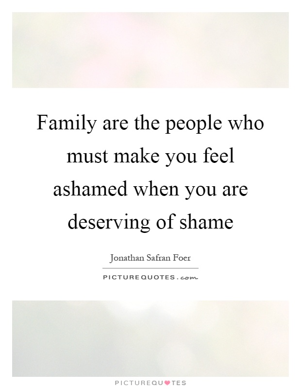 Family are the people who must make you feel ashamed when you are deserving of shame Picture Quote #1