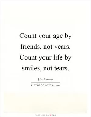 Count your age by friends, not years. Count your life by smiles, not tears Picture Quote #1