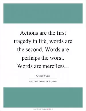 Actions are the first tragedy in life, words are the second. Words are perhaps the worst. Words are merciless Picture Quote #1