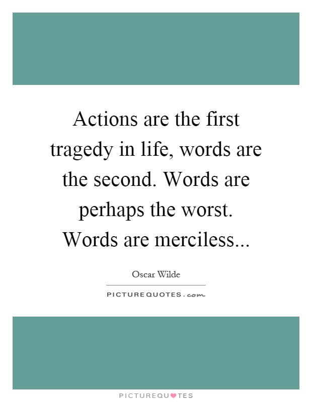 Actions are the first tragedy in life, words are the second. Words are perhaps the worst. Words are merciless Picture Quote #1