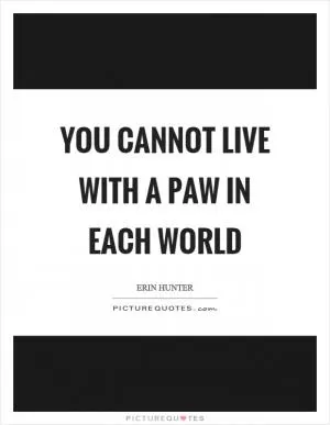 You cannot live with a paw in each world Picture Quote #1