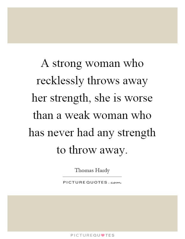 A strong woman who recklessly throws away her strength, she is worse than a weak woman who has never had any strength to throw away Picture Quote #1