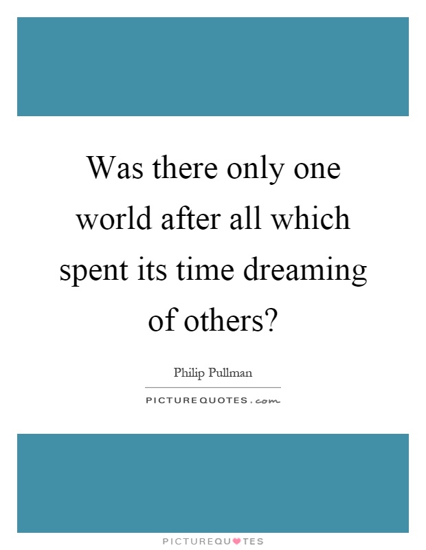Was there only one world after all which spent its time dreaming of others? Picture Quote #1