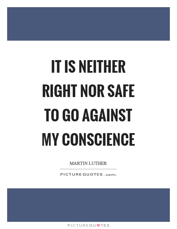 It is neither right nor safe to go against my conscience Picture Quote #1