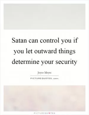 Satan can control you if you let outward things determine your security Picture Quote #1