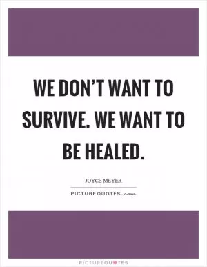 We don’t want to survive. We want to be healed Picture Quote #1