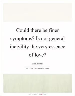 Could there be finer symptoms? Is not general incivility the very essence of love? Picture Quote #1