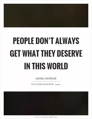 People don’t always get what they deserve in this world Picture Quote #1