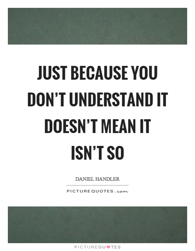 Just because you don't understand it doesn't mean it isn't so Picture Quote #1