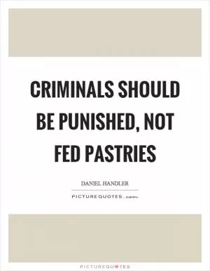 Criminals should be punished, not fed pastries Picture Quote #1