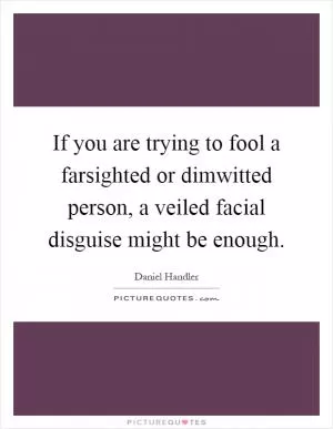If you are trying to fool a farsighted or dimwitted person, a veiled facial disguise might be enough Picture Quote #1