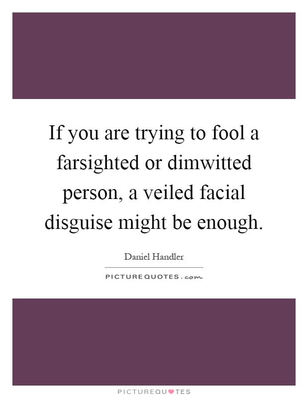 If you are trying to fool a farsighted or dimwitted person, a veiled facial disguise might be enough Picture Quote #1