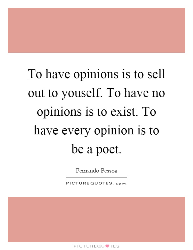 To have opinions is to sell out to youself. To have no opinions is to exist. To have every opinion is to be a poet Picture Quote #1