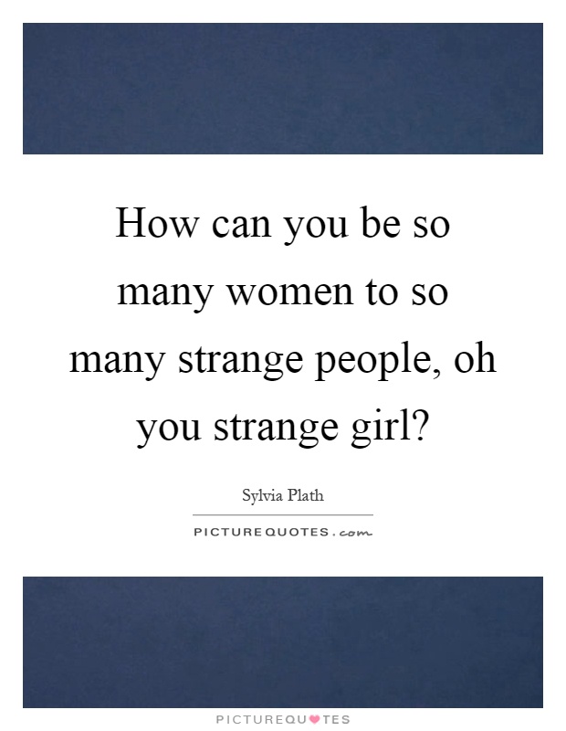 How can you be so many women to so many strange people, oh you strange girl? Picture Quote #1