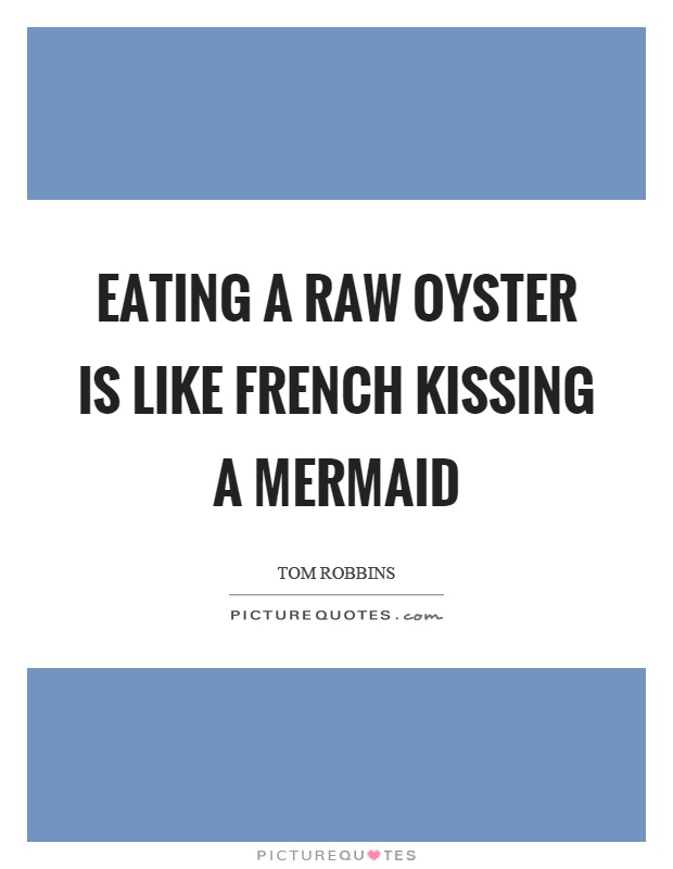 Eating a raw oyster is like french kissing a mermaid Picture Quote #1