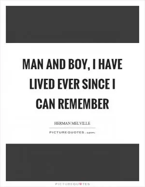 Man and boy, I have lived ever since I can remember Picture Quote #1