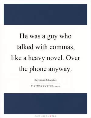 He was a guy who talked with commas, like a heavy novel. Over the phone anyway Picture Quote #1