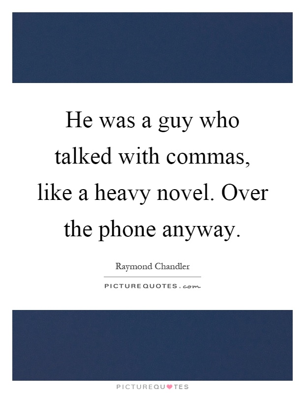 He was a guy who talked with commas, like a heavy novel. Over the phone anyway Picture Quote #1